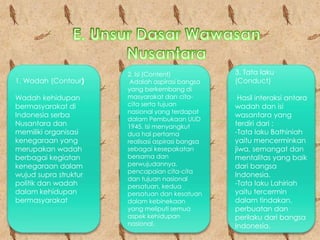ADALAH KEUTUHAN NUSANTARA/NASIONAL,
DALAM PENGERTIAN :
CARA PANDANG YANG SELALU UTUH
MENYELURUH DALAM LINGKUP
NUSANTARA DAN DEMI KEPENTINGAN
NASIONAL.
 