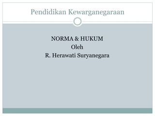 Pendidikan Kewarganegaraan
NORMA & HUKUM
Oleh
R. Herawati Suryanegara
 