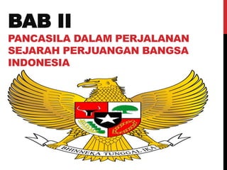BAB II
PANCASILA DALAM PERJALANAN
SEJARAH PERJUANGAN BANGSA
INDONESIA
 