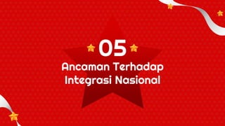 Ancaman Terhadap
Integrasi Nasional
05
 