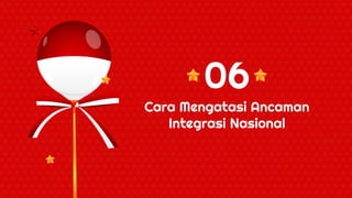 Cara Mengatasi Ancaman
Integrasi Nasional
06
 