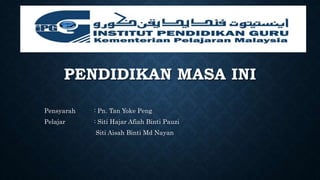 PENDIDIKAN MASA INI
Pensyarah : Pn. Tan Yoke Peng
Pelajar : Siti Hajar Afiah Binti Pauzi
Siti Aisah Binti Md Nayan
 