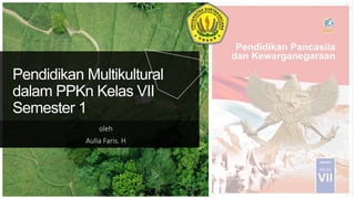 Pendidikan Multikultural
dalam PPKn Kelas VII
Semester 1
oleh
Aulia Faris. H
 