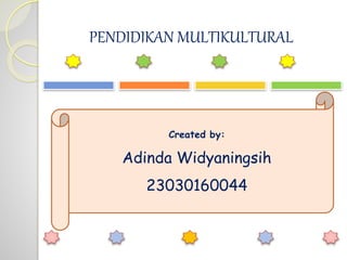 PENDIDIKAN MULTIKULTURAL
Created by:
Adinda Widyaningsih
23030160044
 