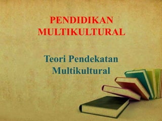 PENDIDIKAN
MULTIKULTURAL
Teori Pendekatan
Multikultural
 