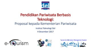 Pendidikan Pariwisata Berbasis
Teknologi:
Proposal kepada Kementerian Pariwisata
Institut Teknologi Del
4 Desember 2017
 