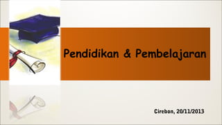Pendidikan & Pembelajaran

Cirebon, 20/11/2013

 