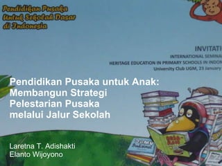 Pendidikan Pusaka untuk Anak: Membangun Strategi  Pelestarian Pusaka  melalui Jalur Sekolah   Laretna T. Adishakti Elanto Wijoyono 