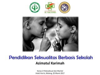 Pendidikan Seksualitas Berbasis Sekolah
Azimatul Karimah
Konas 2 Psikoseksual dan Marital
Hotel Harris, Malang, 20 Maret 2017
 