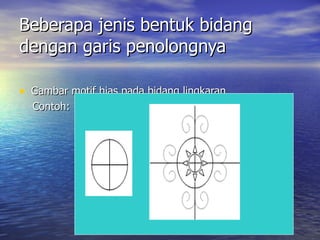 Beberapa jenis bentuk bidang dengan garis penolongnya Gambar motif hias pada bidang lingkaran  Contoh: 