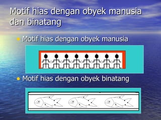 Motif hias dengan obyek manusia dan binatang Motif hias dengan obyek manusia Motif hias dengan obyek binatang  