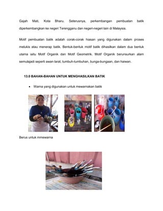 Gajah       Mati,   Kota   Bharu.   Seterusnya,   perkembangan   pembuatan   batik

diperkembangkan ke negeri Terengganu d...