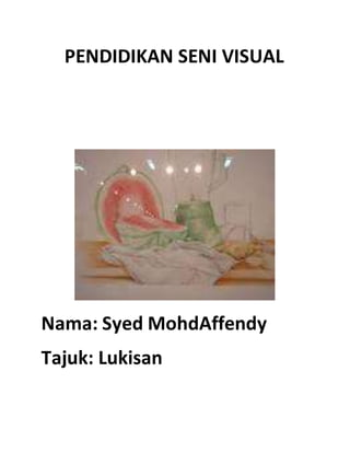 Nama: Syed MohdAffendy
Tajuk: Lukisan
PENDIDIKAN SENI VISUAL
 