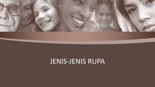 JENIS-JENIS RUPA
 