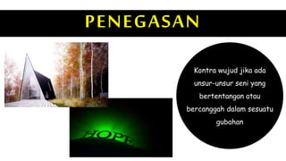 PENEGASAN
Kontra wujud jika ada
unsur-unsur seni yang
bertentangan atau
bercanggah dalam sesuatu
gubahan
 