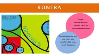 KONTRA
Fungsi:
menarik perhatian,
memberi fokus, dan
mengelakkan kebosanan
Penggunaan unsur seni
yang kontra atau
asingkan objek yang
hendak ditegaskan.
 