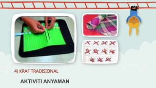 AKTIVITI ANYAMAN
4) KRAF TRADISIONAL
 