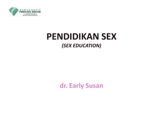 PENDIDIKAN SEX
(SEX EDUCATION)
dr. Early Susan
 