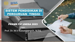 “
SISTEM PENDIDIKAN DI
PERGURUAN TINGGI
PKKMB FIP UNESA 2023
Oleh :
Prof. Dr. M.V Roesminingsih, M.Pd.
 