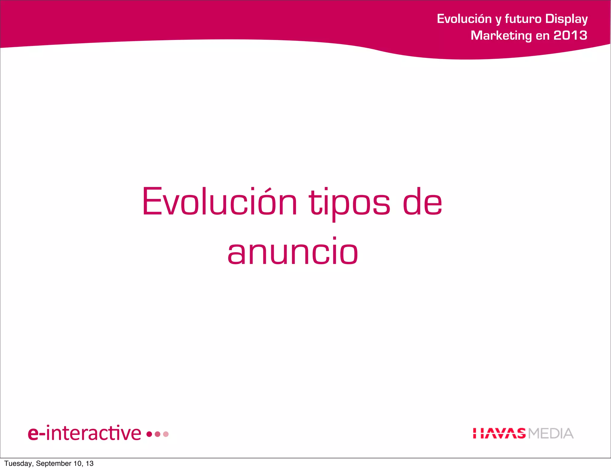 Evolución y futuro Display
Marketing en 2013

Evolución tipos de
anuncio

Tuesday, September 10, 13

 