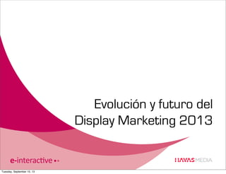 Evolución y futuro del
Display Marketing 2013

Tuesday, September 10, 13

 