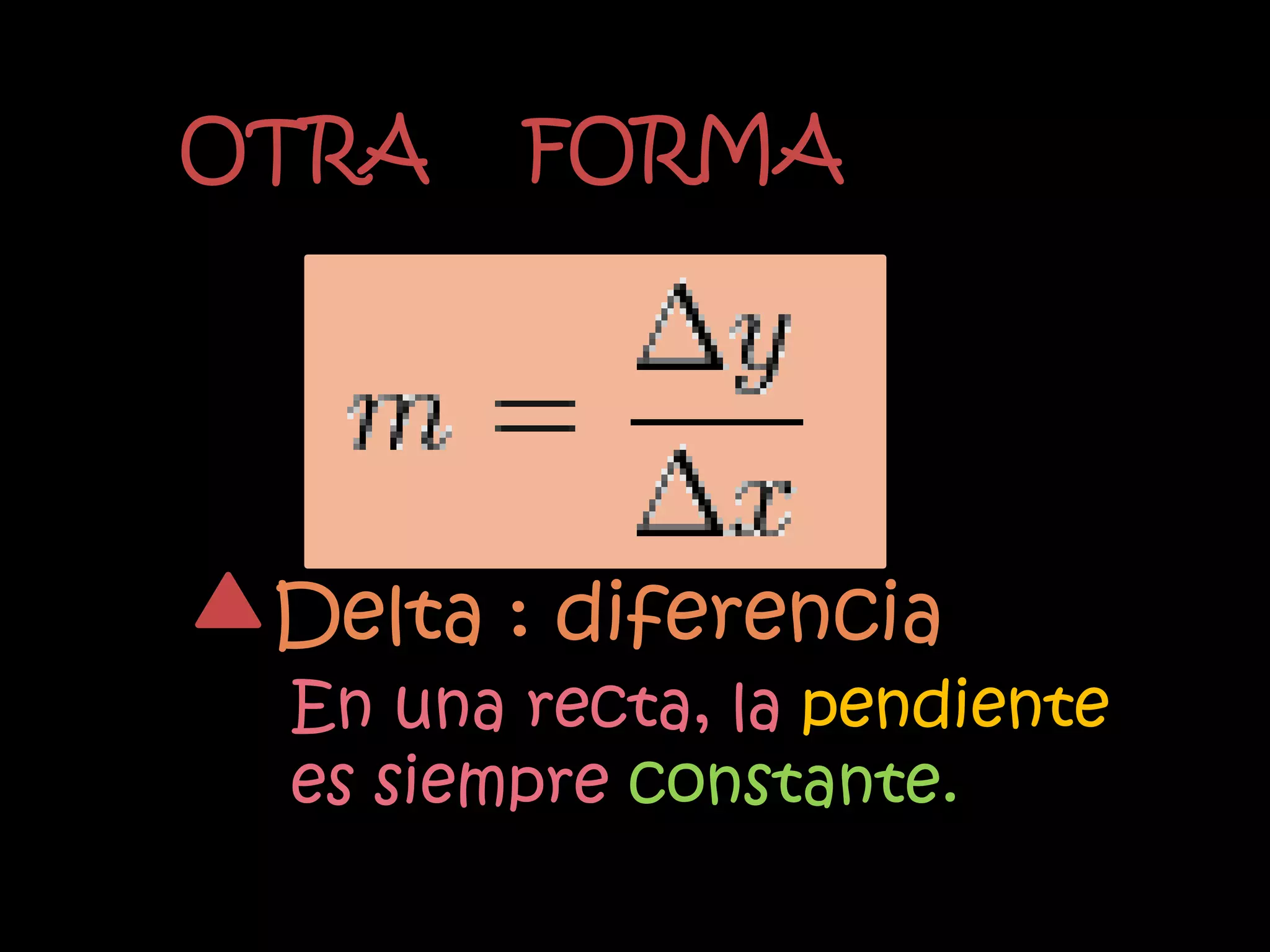 OTRA    FORMA




 Delta : diferencia
 En una recta, la pendiente
 es siempre constante.
 