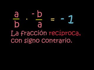 a . -b
 b    a
        =      -1
La fracción recíproca,
con signo contrario.
 