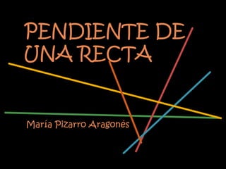 PENDIENTE DE
UNA RECTA


María Pizarro Aragonés
 