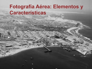 Fotografía Aérea: Elementos y
Características
 