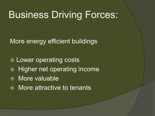 Business Driving Forces:More energy efficient buildingsLower operating costs Higher net operating income More valuable More attractive to tenants
