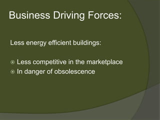 Business Driving Forces:Less energy efficient buildings:Less competitive in the marketplaceIn danger of obsolescence