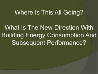 Where Is This All Going?What Is The New Direction With Building Energy Consumption And Subsequent Performance?