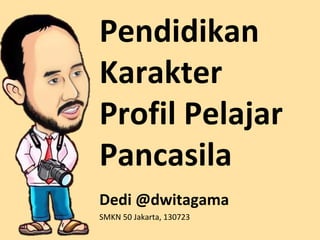 Pendidikan
Karakter
Profil Pelajar
Pancasila
Dedi @dwitagama
SMKN 50 Jakarta, 130723
 