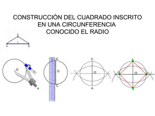 CONSTRUCCIÓN DEL CUADRADO INSCRITO
EN UNA CIRCUNFERENCIA
CONOCIDO EL RADIO

 