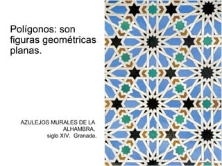 Polígonos: son
figuras geométricas
planas.

AZULEJOS MURALES DE LA
ALHAMBRA,
siglo XIV. Granada.

 