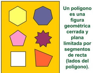 Un polígono
es una
figura
geométrica
cerrada y
plana
limitada por
segmentos
de recta
(lados del
polígono).

 