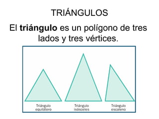 TRIÁNGULOS
El triángulo es un polígono de tres 
lados y tres vértices.

 