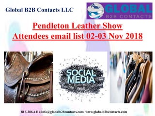 Global B2B Contacts LLC
816-286-4114|info@globalb2bcontacts.com| www.globalb2bcontacts.com
Pendleton Leather Show
Attendees email list 02-03 Nov 2018
 