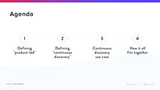 © 2019 | ALL RIGHTS RESERVED
+
Agenda
1
Defining
"product-led"
2
Defining
"continuous
discovery"
3
Continuous
discovery
use case
4
How it all  
fits together
 