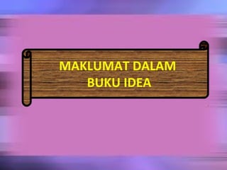 MAKLUMAT DALAM
   BUKU IDEA
 