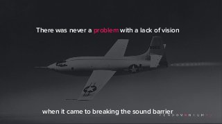 There was never a problem with a lack of vision
when it came to breaking the sound barrier
 