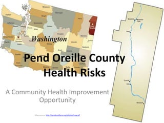 Pend Oreille County
Health Risks
A Community Health Improvement
Opportunity
Map source: http://pendoreilleco.org/photos/map.gif
 