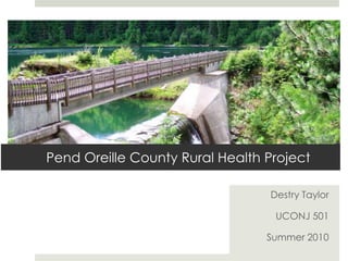 Pend Oreille County Rural Health Project Destry Taylor UCONJ 501 Summer 2010 