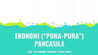 EKONOMI (“PURA-PURA”)
PANCASILA
OLEH : SITI CHUSNUL CHOTIMAH (17030174063)
 