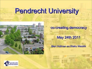 Pendrecht University co-creating democracy May 24th 2011 Bien Hofman en Rieks Westrik 