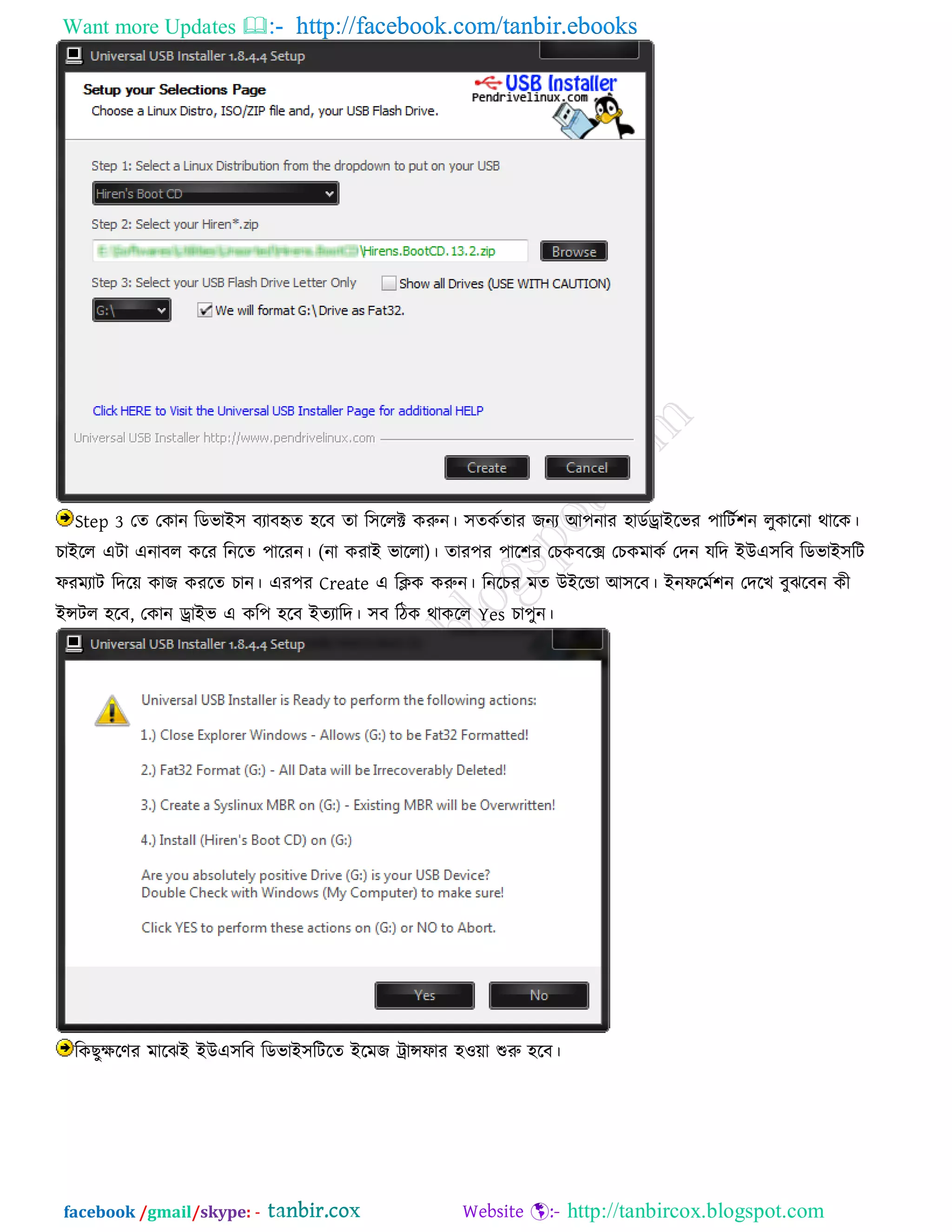 Want more Updates  http://facebook.com/tanbir.ebooks
facebook /gmail/skype: - http://tanbircox.blogspot.com
Step 3 তত তকান রডবাই঳ ফযাফহৃত ঴রফ তা র঳ররক্ট করুন। ঳তকততায েনয আ঩নায ঴াডতড্রাইরবয ঩ারিত঱ন রুকারনা থারক।
চাইরর এিা এনাফর করয রনরত ঩ারযন। (না কযাই বাররা)। তায঩য ঩ার঱য তচকফরক্স তচকভাকত তদন মরদ ইউএ঳রফ রডবাই঳রি
পযভযাি রদরে কাে কযরত চান। এয঩য Create এ রিক করুন। রনরচয ভত উইরডা আ঳রফ। ইনপরভত঱ন তদরখ ফুঝরফন কী
ইন্সির ঴রফ, তকান ড্রাইব এ কর঩ ঴রফ ইতযারদ। ঳ফ রিক থাকরর Yes চা঩ুন।
রক ুেরণয ভারঝই ইউএ঳রফ রডবাই঳রিরত ইরভে ট্রান্সপায ঴঑ো শুরু ঴রফ।
 