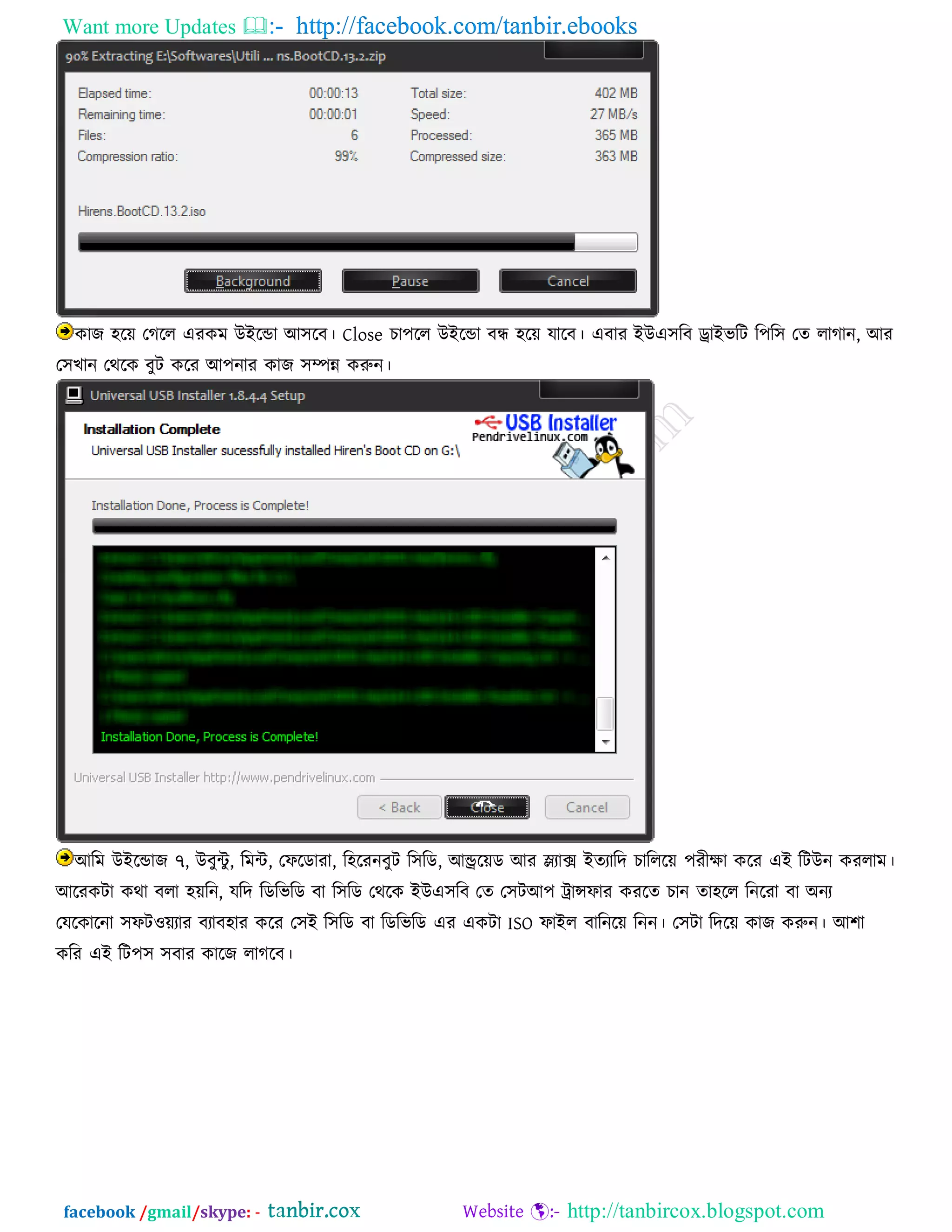 Want more Updates  http://facebook.com/tanbir.ebooks
facebook /gmail/skype: - http://tanbircox.blogspot.com
কাে ঴রে তগরর এযকভ উইরডা আ঳রফ। Close চা঩রর উইরডা ফন্ধ ঴রে মারফ। এফায ইউএ঳রফ ড্রাইবরি র঩র঳ তত রাগান, আয
ত঳খান তথরক ফুি করয আ঩নায কাে ঳ম্পন্ন করুন।
আরভ উইরডাে ৭, উফুিু , রভি, তপরডাযা, র঴রযনফুি র঳রড, আন্ড্ররেড আয স্ল্যাক্স ইতযারদ চারররে ঩যীো করয এই রিউন কযরাভ।
আরযকিা কথা ফরা ঴েরন, মরদ রডরবরড ফা র঳রড তথরক ইউএ঳রফ তত ত঳িআ঩ ট্রান্সপায কযরত চান তা঴রর রনরযা ফা অনয
তমরকারনা ঳পি঑েযায ফযাফ঴ায করয ত঳ই র঳রড ফা রডরবরড এয একিা ISO পাইর ফারনরে রনন। ত঳িা রদরে কাে করুন। আ঱া
করয এই রি঩঳ ঳ফায কারে রাগরফ।
 