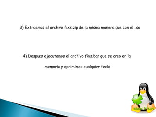 3) Extraemos el archivo fixs.zip de la misma manera que con el .iso  4) Despues ejecutamos el archivo fixs.bat que se creo en la  memoria y oprimimos cualquier tecla 