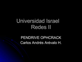 Universidad Israel Redes II PENDRIVE OPHCRACK Carlos Andrés Arévalo H. 