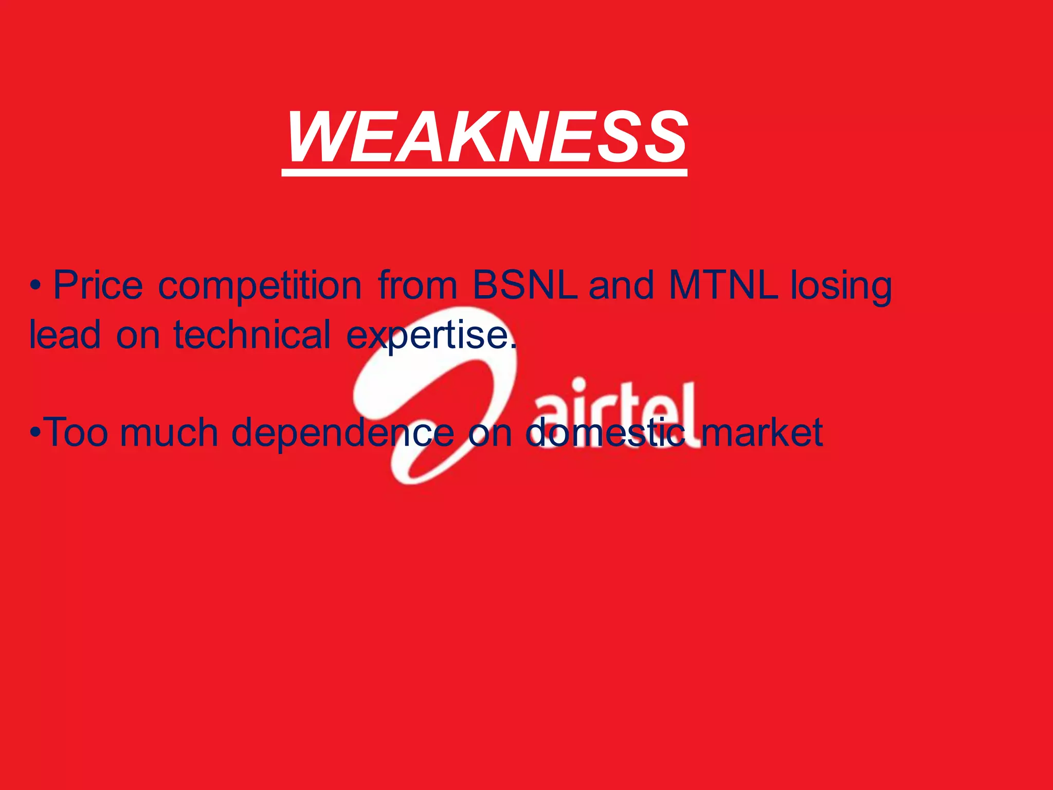 WEAKNESS
• Price competition from BSNL and MTNL losing
lead on technical expertise.

•Too much dependence on domestic market
 